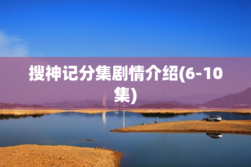 搜神记分集剧情介绍(6-10集)