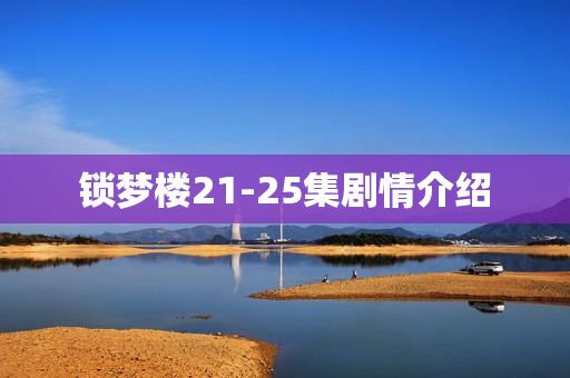 锁梦楼21-25集剧情介绍