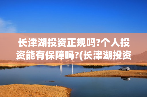 长津湖投资正规吗?个人投资能有保障吗?(长津湖投资签约哪个公司)