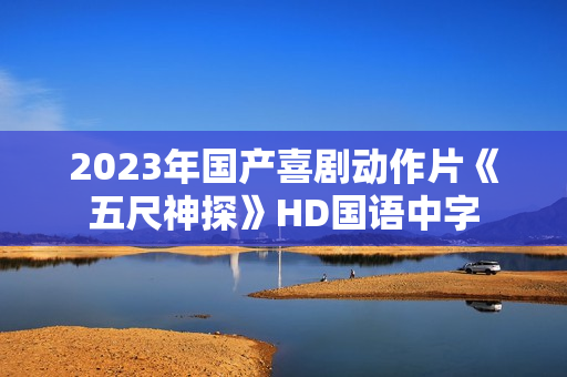 2023年国产喜剧动作片《五尺神探》HD国语中字