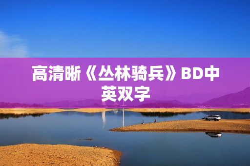 高清晰《丛林骑兵》BD中英双字