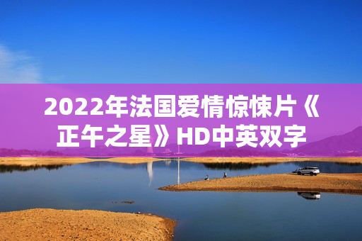 2022年法国爱情惊悚片《正午之星》HD中英双字