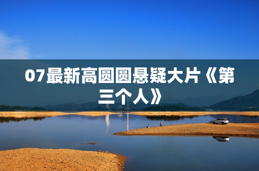 07最新高圆圆悬疑大片《第三个人》 07最新高圆圆悬疑大片《第三个人》