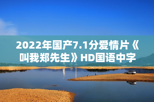 2022年国产7.1分爱情片《叫我郑先生》HD国语中字 2022年国产7.1分爱情片《叫我郑先生》HD国语中字