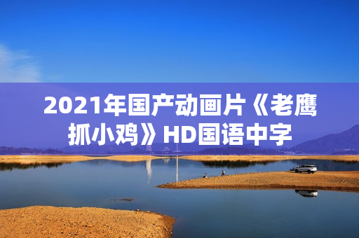 2021年国产动画片《老鹰抓小鸡》HD国语中字