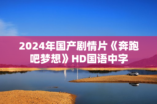 2024年国产剧情片《奔跑吧梦想》HD国语中字