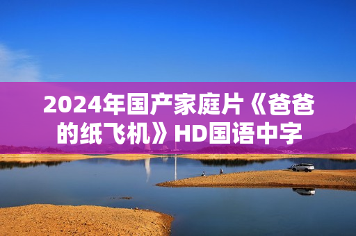 2024年国产家庭片《爸爸的纸飞机》HD国语中字