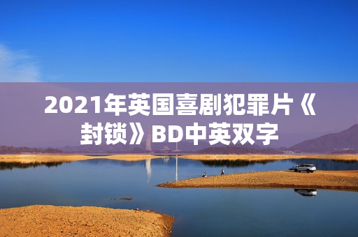 2021年英国喜剧犯罪片《封锁》BD中英双字