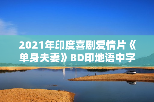 2021年印度喜剧爱情片《单身夫妻》BD印地语中字 2021年印度喜剧爱情片《单身夫妻》BD印地语中字