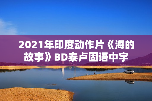 2021年印度动作片《海的故事》BD泰卢固语中字 2021年印度动作片《海的故事》BD泰卢固语中字