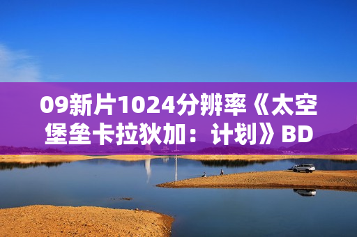 09新片1024分辨率《太空堡垒卡拉狄加:计划》BD中英双字 09新片1024分辨率《太空堡垒卡拉狄加:计划》BD中英双字