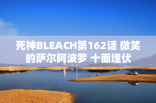 死神BLEACH第162话 微笑的萨尔阿波罗 十面埋伏