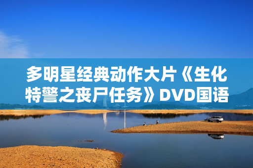 多明星经典动作大片《生化特警之丧尸任务》DVD国语中字