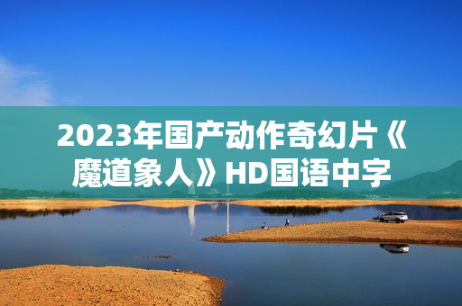 2023年国产动作奇幻片《魔道象人》HD国语中字