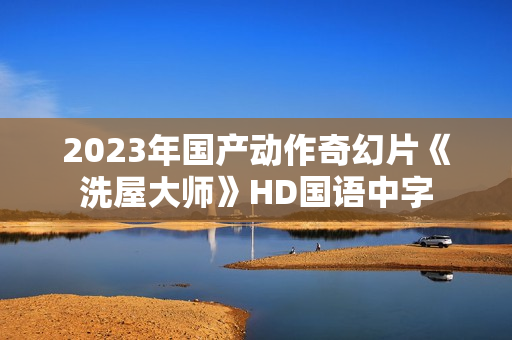 2023年国产动作奇幻片《洗屋大师》HD国语中字
