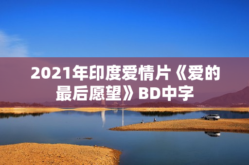 2021年印度爱情片《爱的最后愿望》BD中字