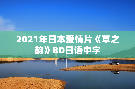 2021年日本爱情片《草之韵》BD日语中字
