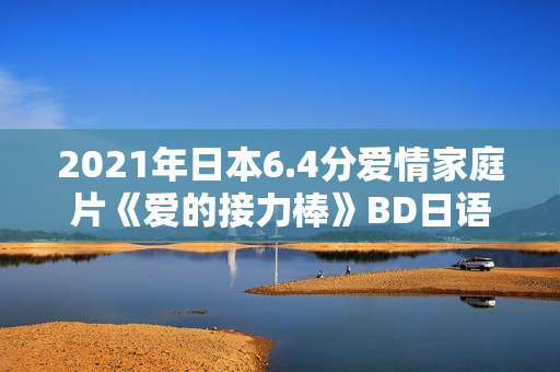 2021年日本6.4分爱情家庭片《爱的接力棒》BD日语中字