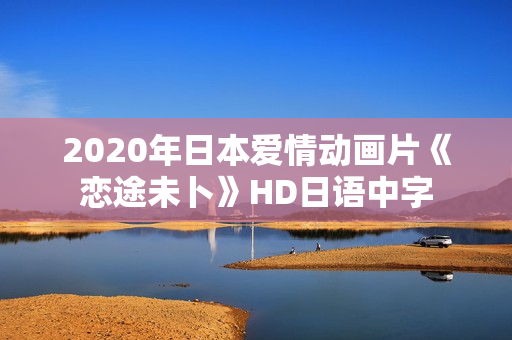 2020年日本爱情动画片《恋途未卜》HD日语中字