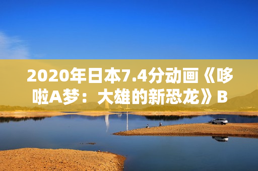 2020年日本7.4分动画《哆啦A梦：大雄的新恐龙》BD国粤日语中字