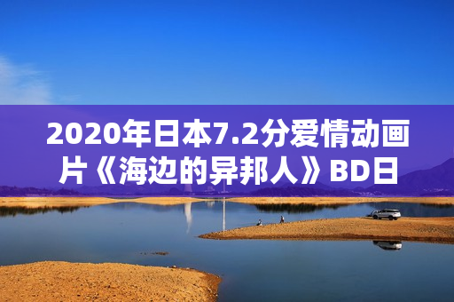 2020年日本7.2分爱情动画片《海边的异邦人》BD日语中字 2020年日本7.2分爱情动画片《海边的异邦人》BD日语中字