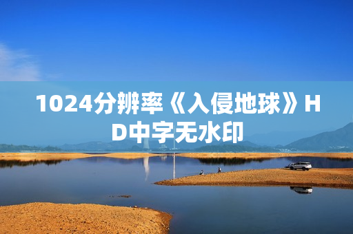 1024分辨率《入侵地球》HD中字无水印 1024分辨率《入侵地球》HD中字无水印