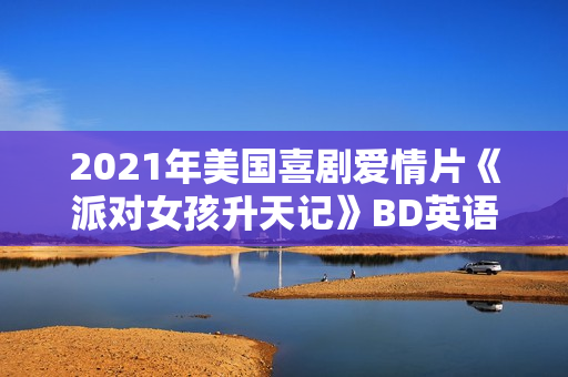 2021年美国喜剧爱情片《派对女孩升天记》BD英语中字