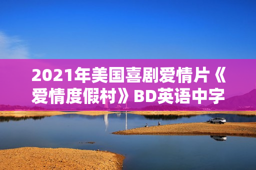 2021年美国喜剧爱情片《爱情度假村》BD英语中字