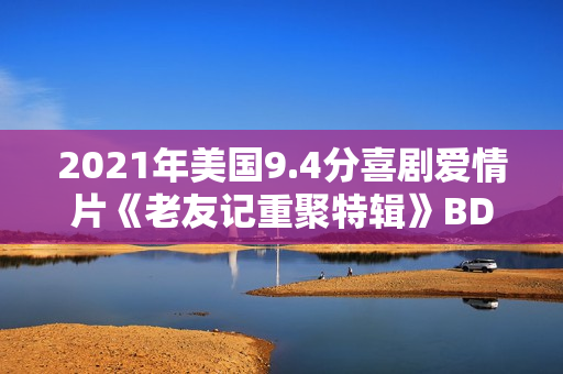 2021年美国9.4分喜剧爱情片《老友记重聚特辑》BD中英双字