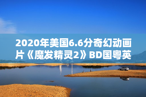 2020年美国6.6分奇幻动画片《魔发精灵2》BD国粤英三语中英双字