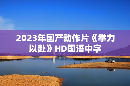 2023年国产动作片《拳力以赴》HD国语中字
