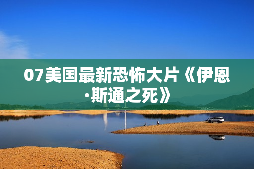 07美国最新恐怖大片《伊恩·斯通之死》