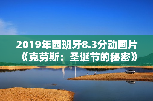 2019年西班牙8.3分动画片《克劳斯：圣诞节的秘密》BD中字