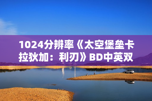1024分辨率《太空堡垒卡拉狄加：利刃》BD中英双字