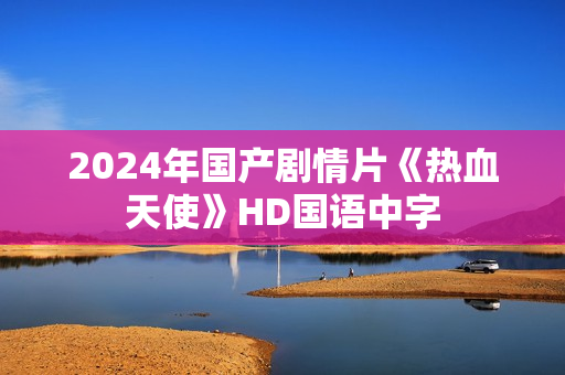 2024年国产剧情片《热血天使》HD国语中字