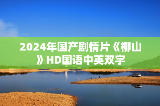 2024年国产剧情片《柳山》HD国语中英双字