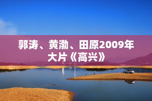 郭涛、黄渤、田原2009年大片《高兴》
