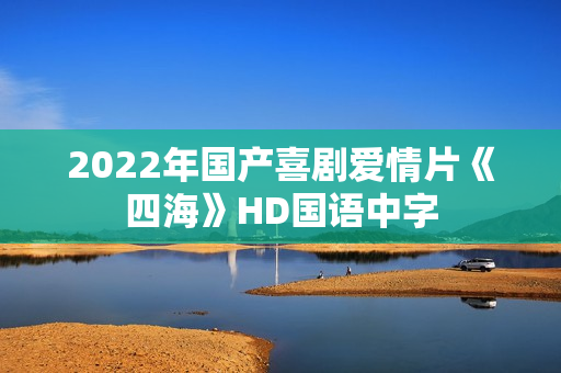 2022年国产喜剧爱情片《四海》HD国语中字