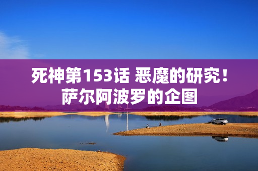 死神第153话 恶魔的研究！萨尔阿波罗的企图