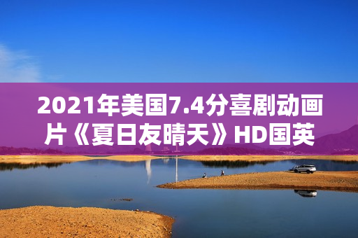2021年美国7.4分喜剧动画片《夏日友晴天》HD国英双语字