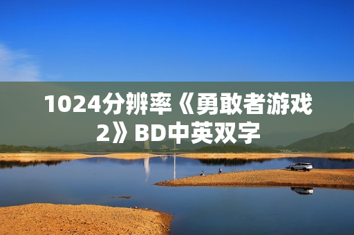 1024分辨率《勇敢者游戏2》BD中英双字
