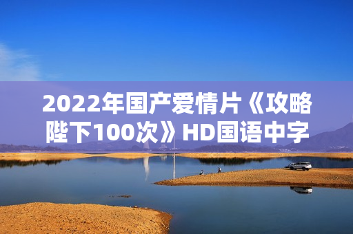 2022年国产爱情片《攻略陛下100次》HD国语中字