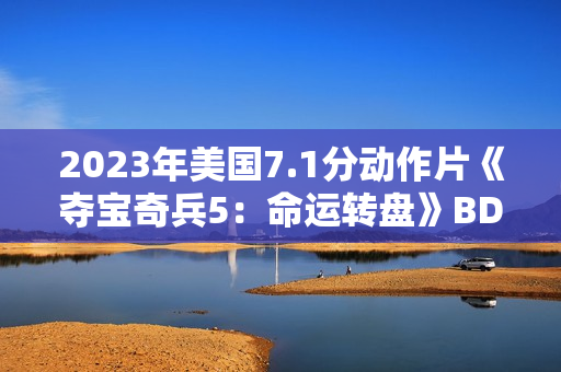 2023年美国7.1分动作片《夺宝奇兵5：命运转盘》BD国英双语双字
