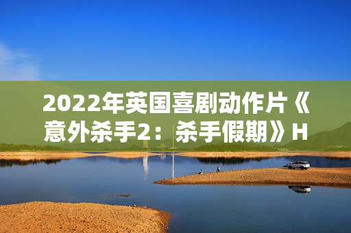 2022年英国喜剧动作片《意外杀手2：杀手假期》HD中英双字