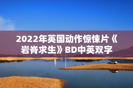 2022年英国动作惊悚片《岩脊求生》BD中英双字