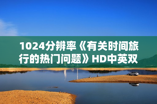 1024分辨率《有关时间旅行的热门问题》HD中英双字