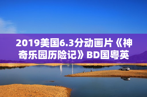 2019美国6.3分动画片《神奇乐园历险记》BD国粤英三语中英双字
