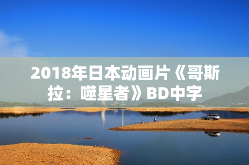 2018年日本动画片《哥斯拉：噬星者》BD中字