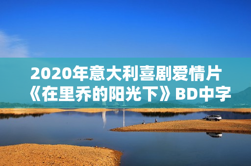 2020年意大利喜剧爱情片《在里乔的阳光下》BD中字