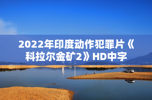 2022年印度动作犯罪片《科拉尔金矿2》HD中字